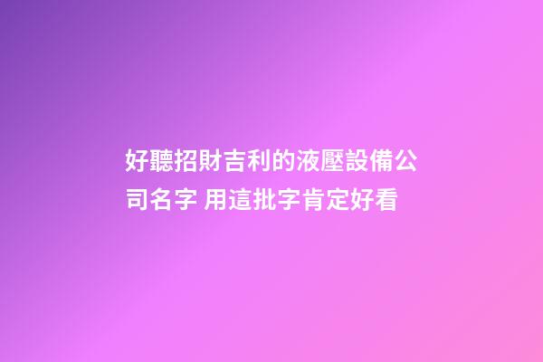 好聽招財吉利的液壓設備公司名字 用這批字肯定好看-第1張-公司起名-玄機派